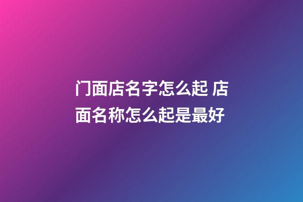 门面店名字怎么起 店面名称怎么起是最好